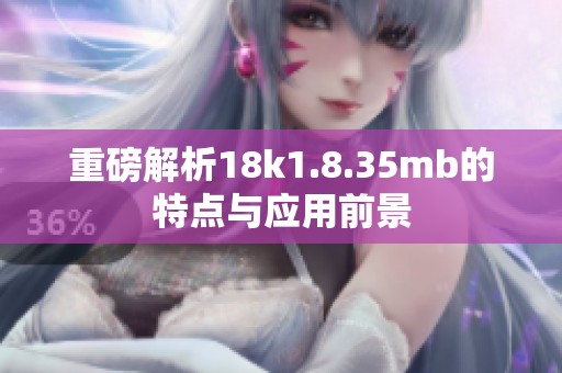 重磅解析18k1.8.35mb的特点与应用前景