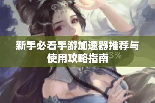 新手必看手游加速器推荐与使用攻略指南