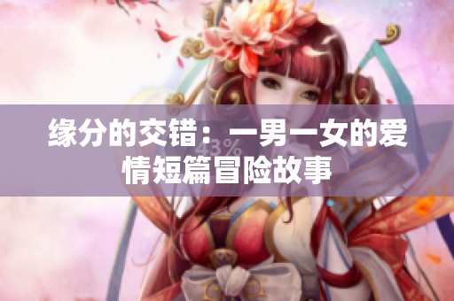 缘分的交错：一男一女的爱情短篇冒险故事