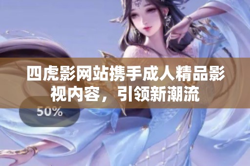 四虎影网站携手成人精品影视内容，引领新潮流