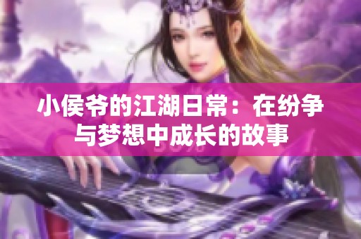 小侯爷的江湖日常：在纷争与梦想中成长的故事