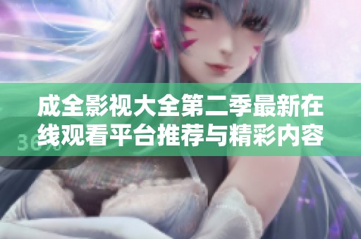 成全影视大全第二季最新在线观看平台推荐与精彩内容解析