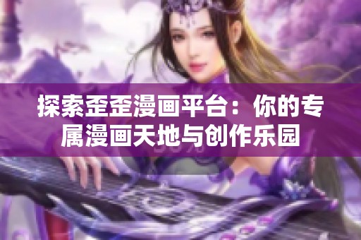 探索歪歪漫画平台：你的专属漫画天地与创作乐园