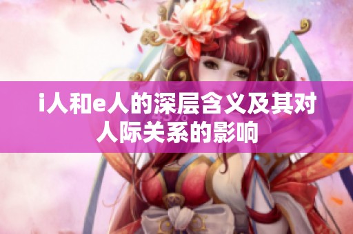 i人和e人的深层含义及其对人际关系的影响