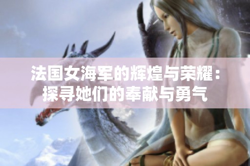 法国女海军的辉煌与荣耀：探寻她们的奉献与勇气