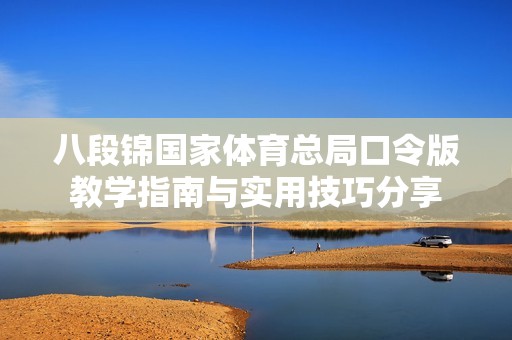 八段锦国家体育总局口令版教学指南与实用技巧分享