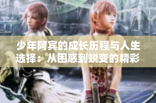 少年阿宾的成长历程与人生选择：从困惑到蜕变的精彩故事