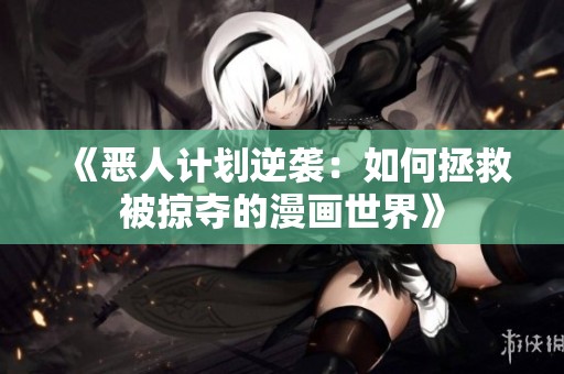 《恶人计划逆袭：如何拯救被掠夺的漫画世界》