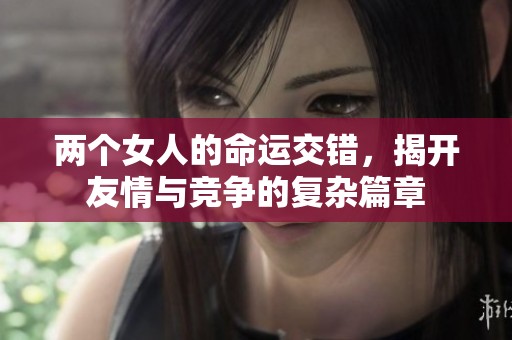 两个女人的命运交错，揭开友情与竞争的复杂篇章