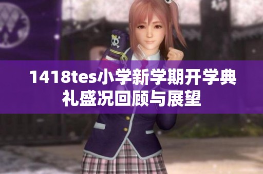1418tes小学新学期开学典礼盛况回顾与展望