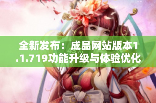 全新发布：成品网站版本1.1.719功能升级与体验优化解析