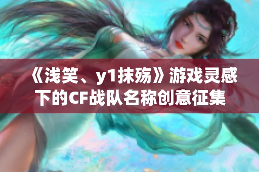 《浅笑、y1抹殇》游戏灵感下的CF战队名称创意征集