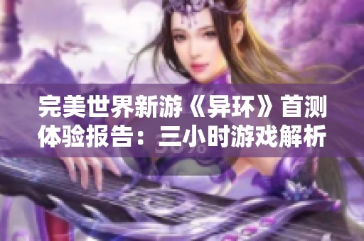 完美世界新游《异环》首测体验报告：三小时游戏解析与感受