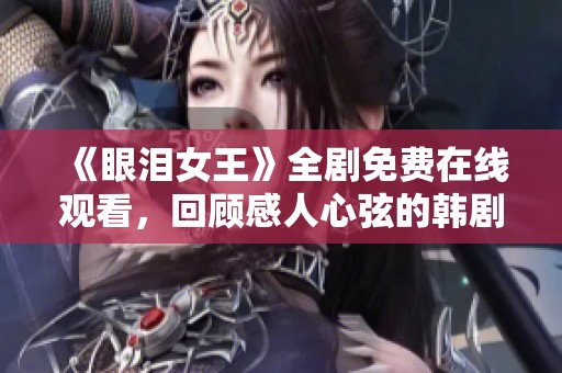 《眼泪女王》全剧免费在线观看，回顾感人心弦的韩剧情节