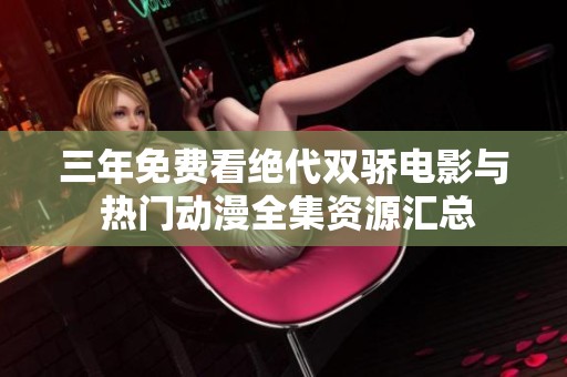 三年免费看绝代双骄电影与 热门动漫全集资源汇总