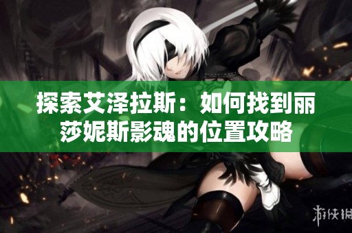 探索艾泽拉斯：如何找到丽莎妮斯影魂的位置攻略