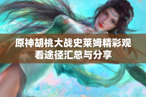 原神胡桃大战史莱姆精彩观看途径汇总与分享