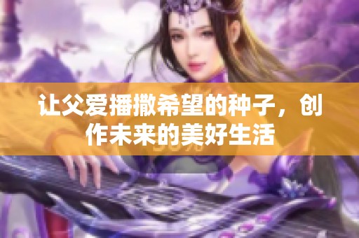 让父爱播撒希望的种子，创作未来的美好生活