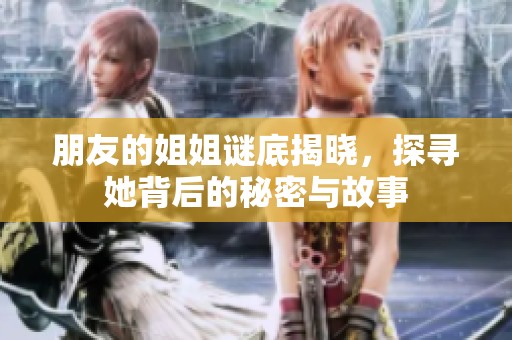 朋友的姐姐谜底揭晓，探寻她背后的秘密与故事