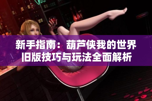新手指南：葫芦侠我的世界旧版技巧与玩法全面解析