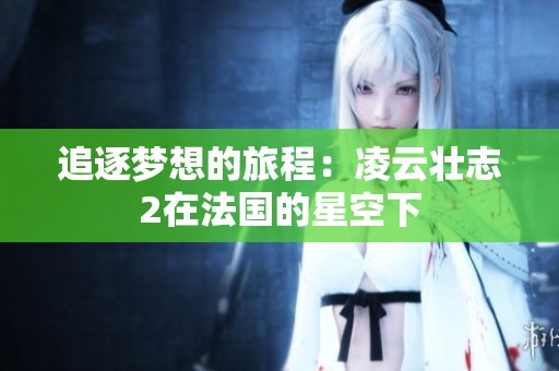 追逐梦想的旅程：凌云壮志2在法国的星空下