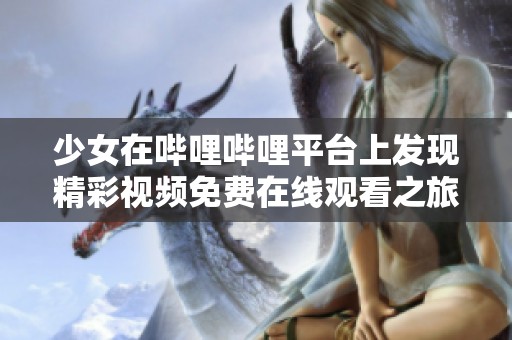 少女在哔哩哔哩平台上发现精彩视频免费在线观看之旅
