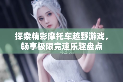 探索精彩摩托车越野游戏，畅享极限竞速乐趣盘点