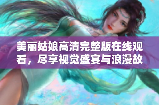 美丽姑娘高清完整版在线观看，尽享视觉盛宴与浪漫故事