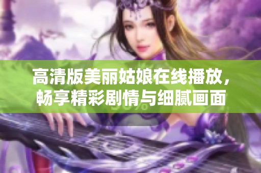 高清版美丽姑娘在线播放，畅享精彩剧情与细腻画面