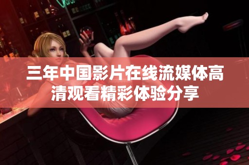 三年中国影片在线流媒体高清观看精彩体验分享