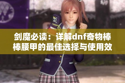 剑魔必读：详解dnf奇物棒棒腰甲的最佳选择与使用效果
