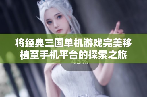 将经典三国单机游戏完美移植至手机平台的探索之旅