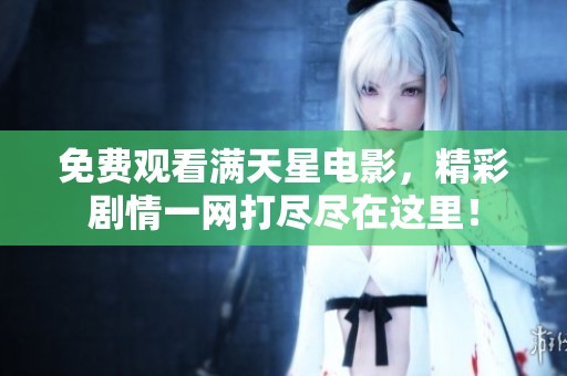 免费观看满天星电影，精彩剧情一网打尽尽在这里！