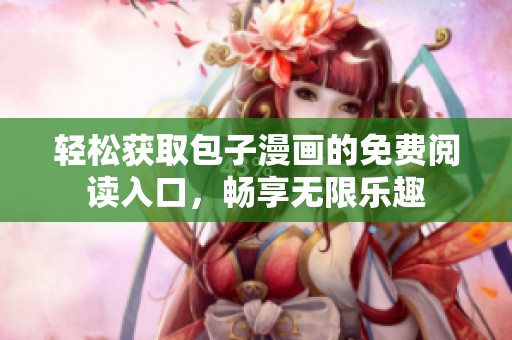 轻松获取包子漫画的免费阅读入口，畅享无限乐趣