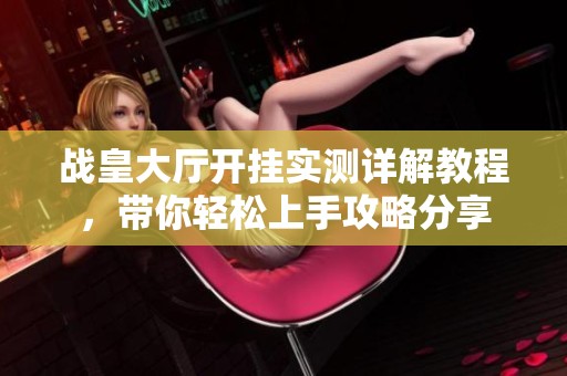 战皇大厅开挂实测详解教程，带你轻松上手攻略分享