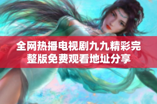 全网热播电视剧九九精彩完整版免费观看地址分享
