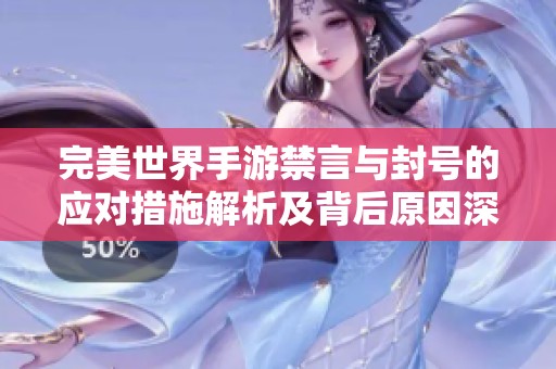 完美世界手游禁言与封号的应对措施解析及背后原因深度剖析