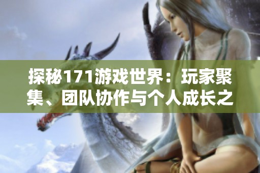 探秘171游戏世界：玩家聚集、团队协作与个人成长之旅
