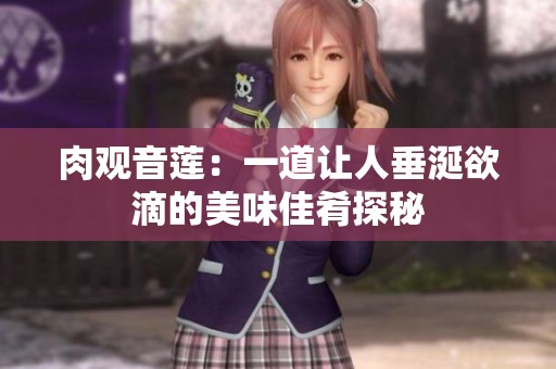 肉观音莲：一道让人垂涎欲滴的美味佳肴探秘
