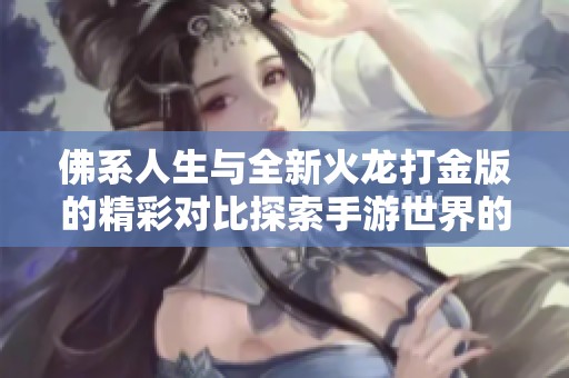 佛系人生与全新火龙打金版的精彩对比探索手游世界的乐趣与内涵