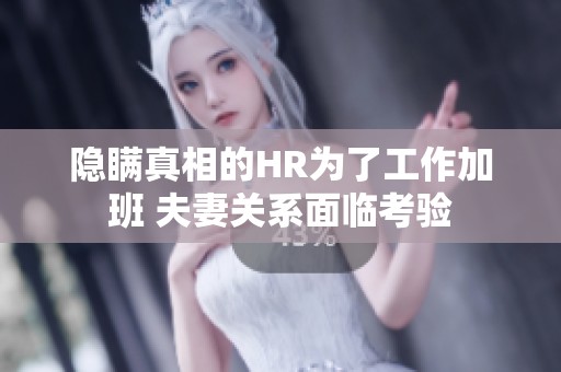 隐瞒真相的HR为了工作加班 夫妻关系面临考验