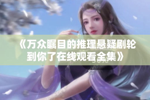 《万众瞩目的推理悬疑剧轮到你了在线观看全集》