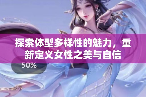 探索体型多样性的魅力，重新定义女性之美与自信