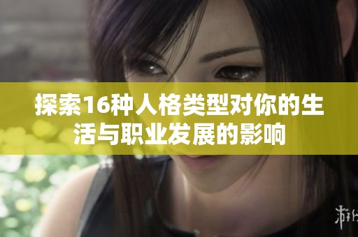 探索16种人格类型对你的生活与职业发展的影响
