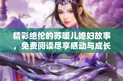 精彩绝伦的苏暖儿媳妇故事，免费阅读尽享感动与成长