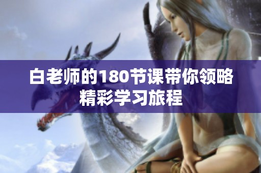 白老师的180节课带你领略精彩学习旅程