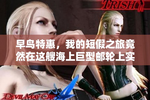 早鸟特惠，我的短假之旅竟然在这艘海上巨型邮轮上实现