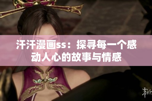 汗汗漫画ss：探寻每一个感动人心的故事与情感