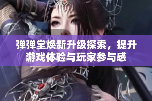 弹弹堂焕新升级探索，提升游戏体验与玩家参与感