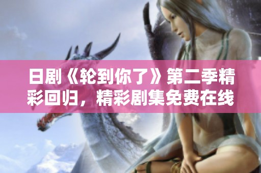 日剧《轮到你了》第二季精彩回归，精彩剧集免费在线观看！